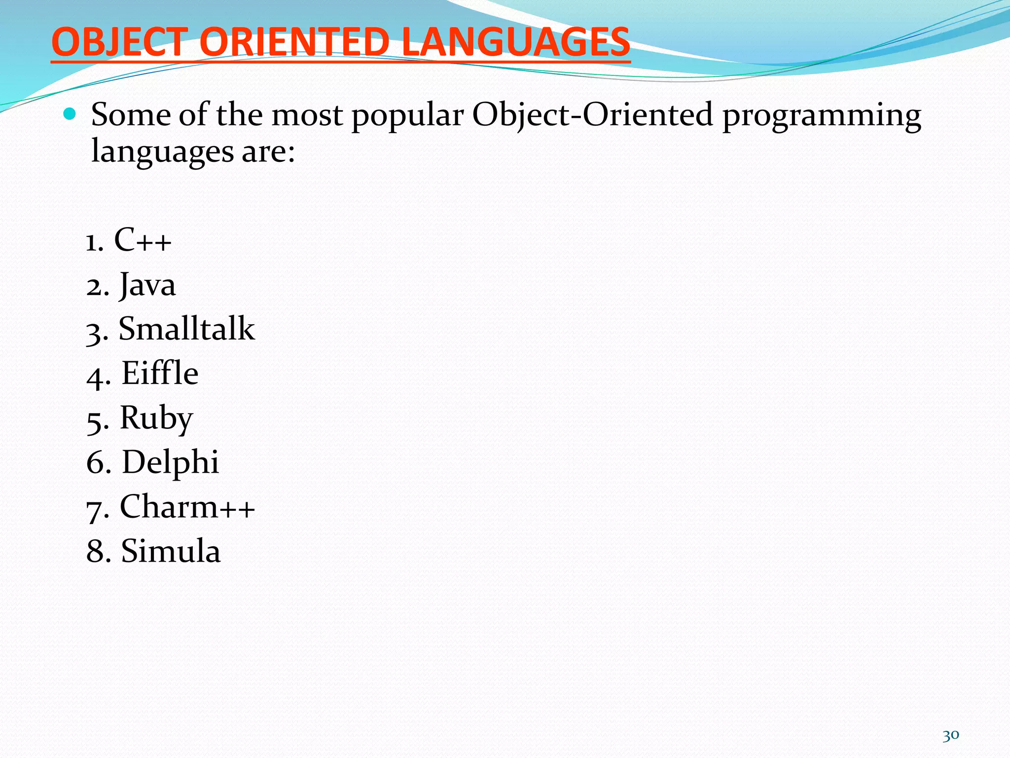 OBJECT ORIENTED LANGUAGES
 Some of the most popular Object-Oriented programming
languages are:
1. C++
2. Java
3. Smalltalk
4. Eiffle
5. Ruby
6. Delphi
7. Charm++
8. Simula
30
 