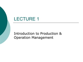 LECTURE 1
Introduction to Production &
Operation Management
 