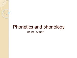 Phonetics and phonology
Raseel Alturifi
 