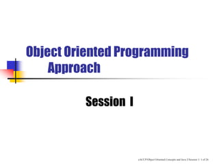 eACCP/Object Oriented Concepts and Java 2/Session 1/ 1 of 26
Object Oriented Programming
Approach
Session I
 