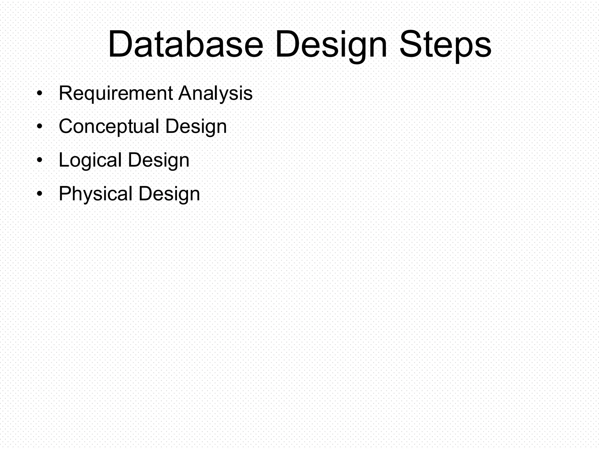 Database Design Steps • Requirement Analysis • Conceptual Design • Logical Design • Physical Design 