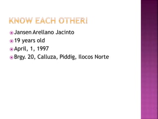 ⦿Jansen Arellano Jacinto
⦿19 years old
⦿April, 1, 1997
⦿Brgy. 20, Calluza, Piddig, Ilocos Norte
 