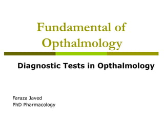 Fundamental of
Opthalmology
Faraza Javed
PhD Pharmacology
Diagnostic Tests in Opthalmology
 