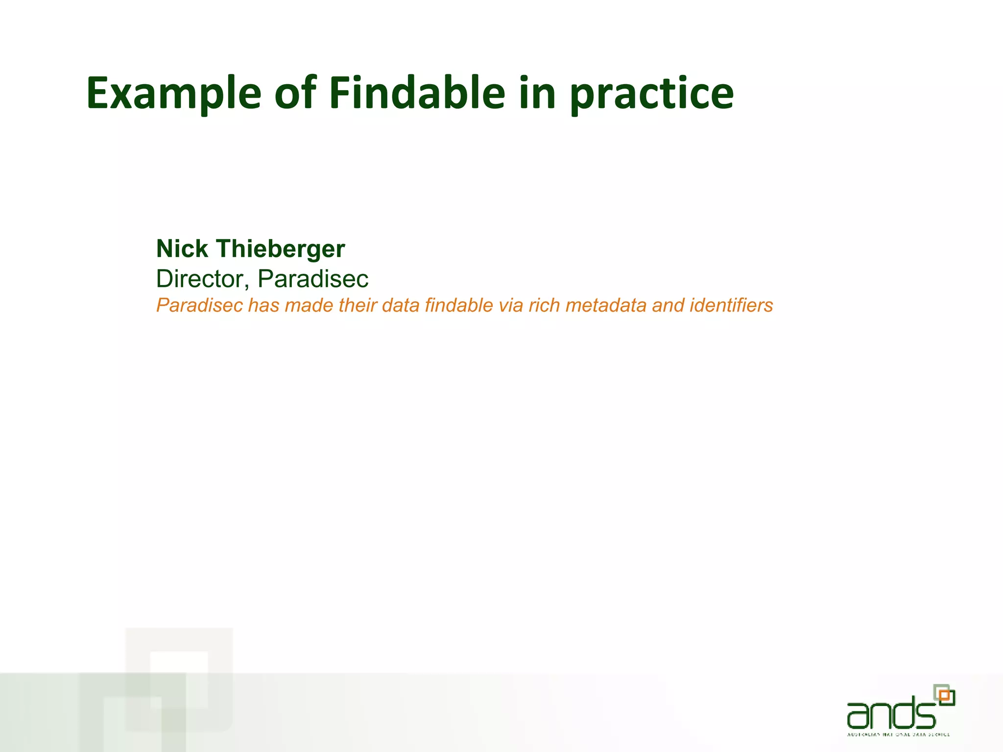 Example of Findable in practice
Nick Thieberger
Director, Paradisec
Paradisec has made their data findable via rich metadata and identifiers
 
