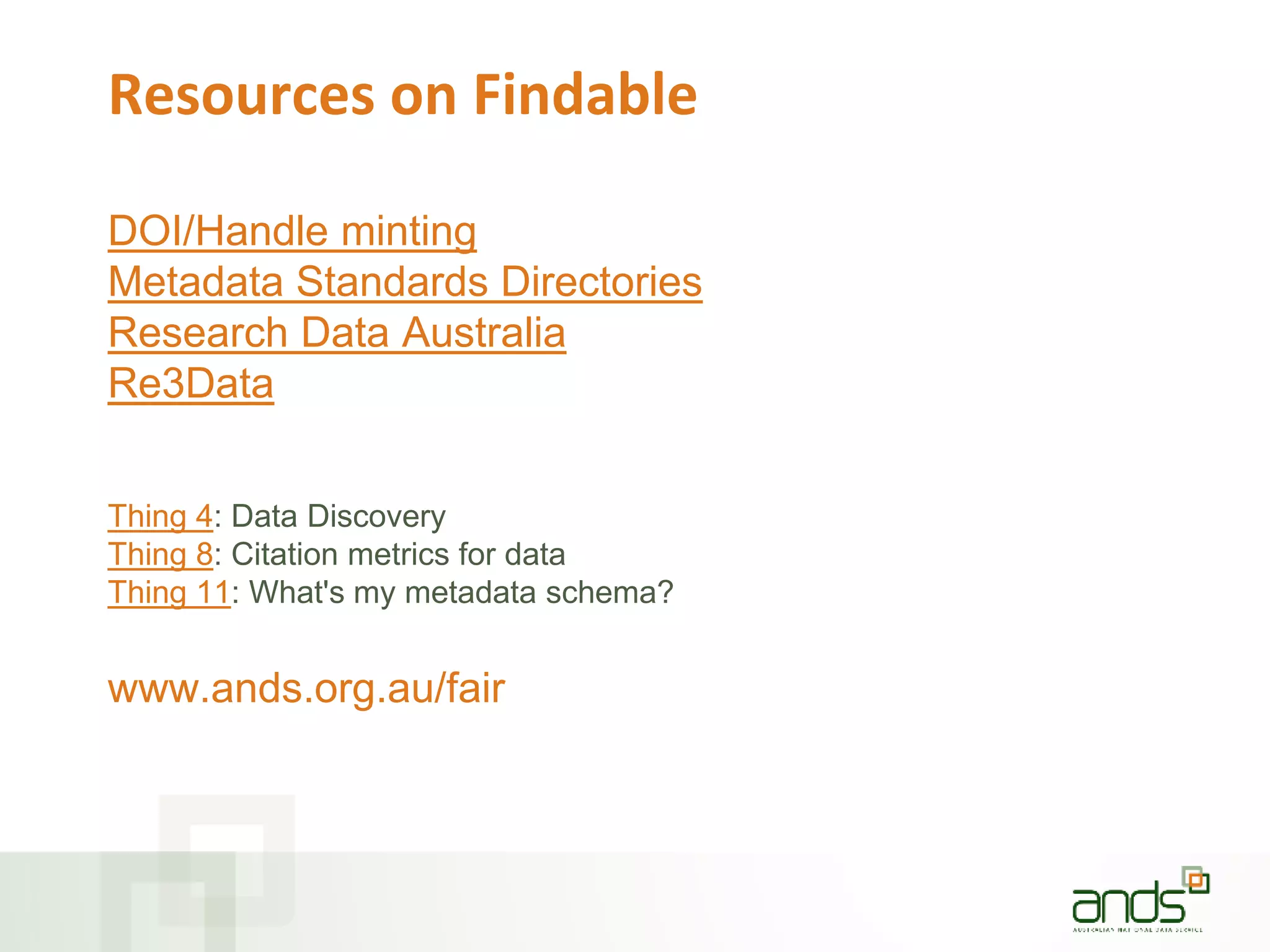 Resources on Findable
DOI/Handle minting
Metadata Standards Directories
Research Data Australia
Re3Data
Thing 4: Data Discovery
Thing 8: Citation metrics for data
Thing 11: What's my metadata schema?
www.ands.org.au/fair
 
