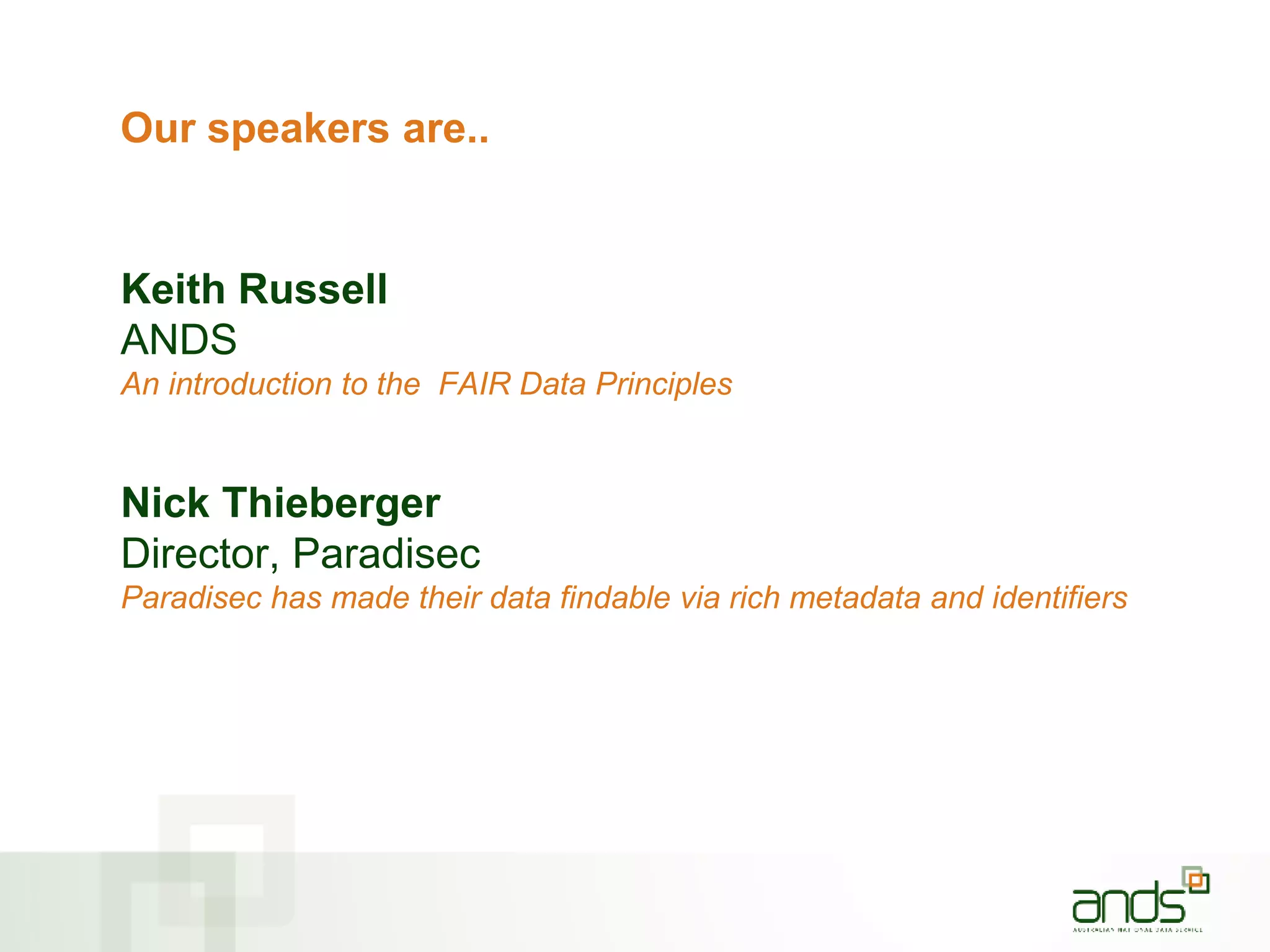 Our speakers are..
Keith Russell
ANDS
An introduction to the FAIR Data Principles
Nick Thieberger
Director, Paradisec
Paradisec has made their data findable via rich metadata and identifiers
 