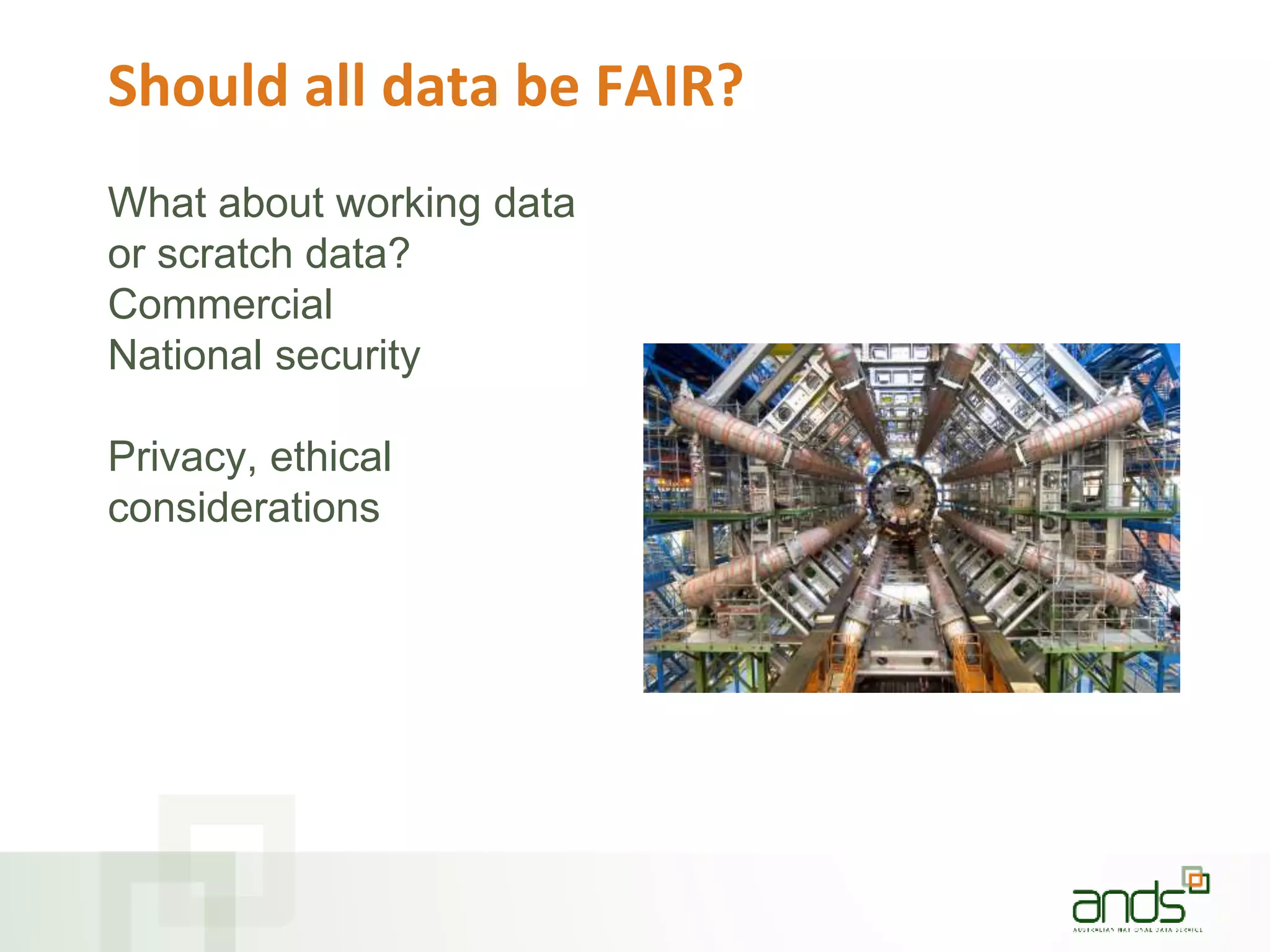 Should all data be FAIR?
What about working data
or scratch data?
Commercial
National security
Privacy, ethical
considerations
 