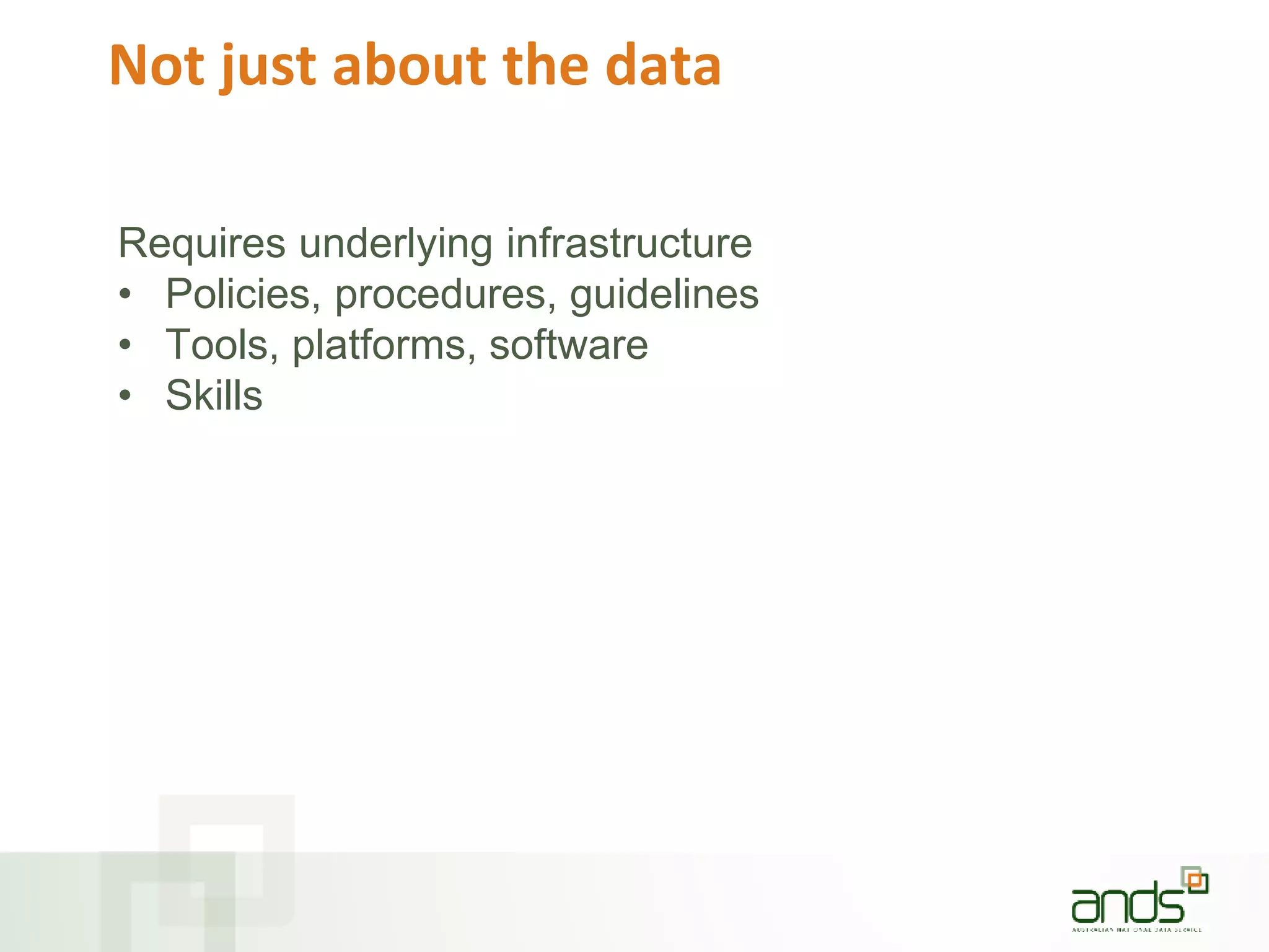 Not just about the data
Requires underlying infrastructure
• Policies, procedures, guidelines
• Tools, platforms, software
• Skills
 
