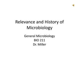 Relevance and History of
Microbiology
General Microbiology
BIO 211
Dr. Miller
 