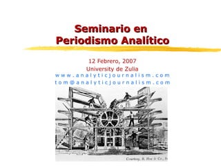Seminario en  Periodismo Analítico 12 Febrero, 2007 University de Zulia w w w . a n a l y t i c j o u r n a l i s m . c o m t o m @ a n a l y t i c j o u r n a l i s m . c o m 
