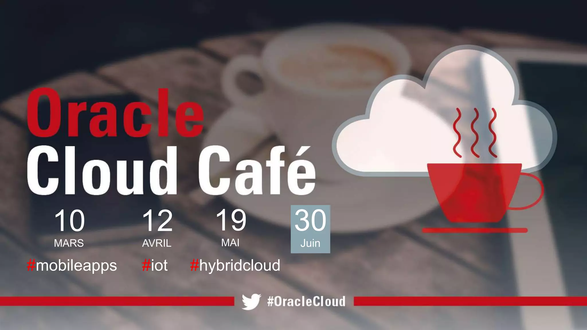 Copyright © 2016, Oracle and/or its affiliates. All rights reserved. | Confidential – Oracle Internal/Restricted/Highly Restricted
12
AVRIL
#iot
10
MARS
#mobileapps
19
MAI
#hybridcloud
30
Juin
 