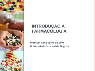 INTRODUÇÃO À
FARMACOLOGIA
Profª Drª Maria Silene da Silva
Universidade Estadual de Alagoas
 