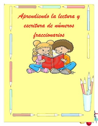 2
Aprendiendo la lectura y
escritura de números
fraccionarios
 