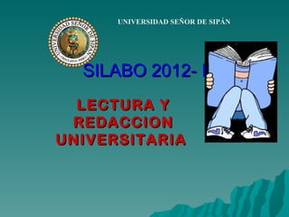 UNIVERSIDAD SEÑOR DE SIPÁN




  SILABO 2012- I
  LECTURA Y
 REDACCION
UNIVERSITARIA
 