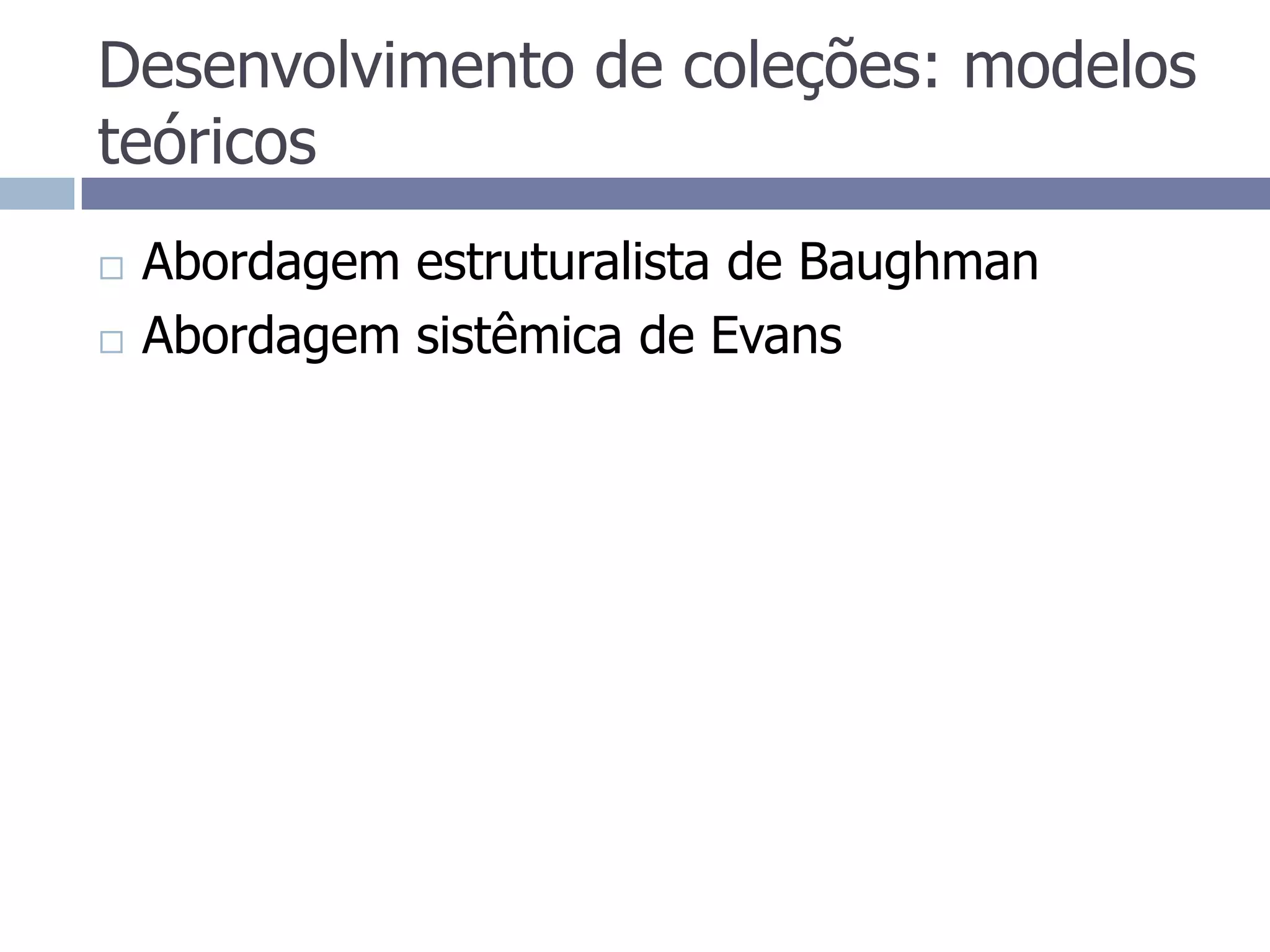 Desenvolvimento de coleções: modelos teóricosAbordagem estruturalista de BaughmanAbordagem sistêmica de Evans