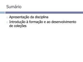 SumárioApresentação da disciplinaIntrodução à formação e ao desenvolvimento de coleções