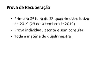 Prova de Recuperação
▪ Primeira 2ª feira do 3º quadrimestre letivo
de 2019 (23 de setembro de 2019)
▪ Prova individual, escrita e sem consulta
▪ Toda a matéria do quadrimestre
 