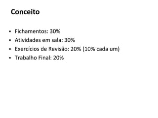 Conceito
▪ Fichamentos: 30%
▪ Atividades em sala: 30%
▪ Exercícios de Revisão: 20% (10% cada um)
▪ Trabalho Final: 20%
 