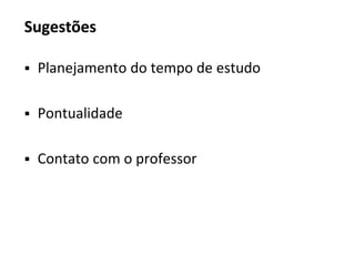 Sugestões
▪ Planejamento do tempo de estudo
▪ Pontualidade
▪ Contato com o professor
 