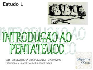 1
Estudo 1
EBD - ESCOLA BÍBLICA DISCIPULADORA – 2ºsem/2020
Facilitadores: José Rissoto e Francisco Tudela
 
