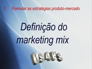 Formular as estratégias produto-mercado Definição do marketing mix  Os 4 P's 