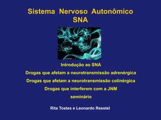Rita Tostes e Leonardo Resstel
Sistema Nervoso Autonômico
SNA
Introdução ao SNA
Drogas que afetam a neurotransmissão adrenérgica
Drogas que afetam a neurotransmissão colinérgica
Drogas que interferem com a JNM
seminário
 