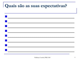 Quais são as suas expectativas?________________________________________________________________________________________________________________________________________________________________________________________________________________________________________________________________________________________________4Fladhimyr Castello, PMP, CSM