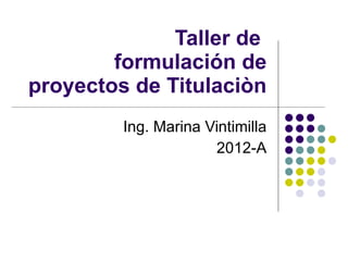 Taller de  formulación de proyectos de Titulaciòn Ing. Marina Vintimilla 2012-A 