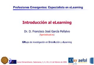 Introducción al eLearning Dr. D. Francisco José García Peñalvo ( [email_address] ) GR upo de investigación en  I nter A cción y e L earning 