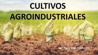 CULTIVOS
AGROINDUSTRIALES
Ing° Percy Vega Villasante
 