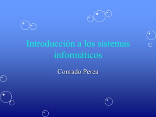 Introducción a los sistemas
       informáticos
        Conrado Perea
 