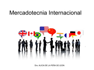 Dra. ALICIA DE LA PEÑA DE LEON
Mercadotecnia Internacional
 