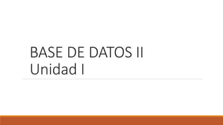 BASE DE DATOS II
Unidad I
 