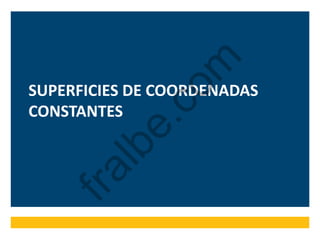 SUPERFICIES DE COORDENADAS
CONSTANTES
fralbe.com
 