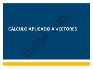 CÁLCULO APLICADO A VECTORES
fralbe.com
 