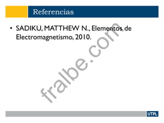Referencias
• SADIKU, MATTHEW N., Elementos de
Electromagnetismo, 2010.
fralbe.com
 