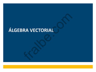 ÁLGEBRA VECTORIAL
fralbe.com
 