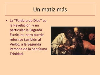 Un matiz más La “Palabra de Dios” es la Revelación, y en particular la Sagrada Escritura, pero puede referirse también al Verbo, a la Segunda Persona de la Santísima Trinidad. 