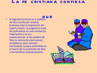 La fe cristiana confiesa que   la Sagrada Escritura es la palabra de Dios escrita por autores humanos bajo la inspiración del Espíritu Santo. La asignatura trata de profundizar en esta verdad (la inspiración) y en sus consecuencias: al ser palabra de Dios es norma de vida (canon), verdadera y para siempre (veracidad), aunque entendida en el marco de la revelación de Dios a los hombres (interpretación).  