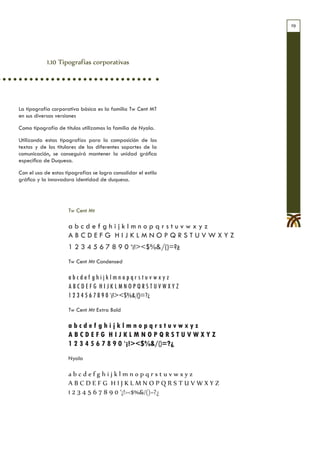 19




            1.10 Tipografías corporativas




La tipografía corporativa básica es la familia Tw Cent MT
en sus diversas versiones

Como tipografía de títulos utilizamos la familia de Nyala.

Utilizando estas tipografías para la composición de los
textos y de los titulares de los diferentes soportes de la
comunicación, se conseguirá mantener la unidad gráfica
específica de Duquesa.

Con el uso de estas tipografías se logra consolidar el estilo
gráfico y la innovadora identidad de duquesa.




                     Tw Cent Mt

                     abcdefghijklmnopqrstuvwxyz
                     ABCDEFG HIJKLMNOPQRSTUVWXYZ
                     1 2 3 4 5 6 7 8 9 0 ‘¡!><$%&/()=?¿
                     Tw Cent Mt Condensed

                     abcdef ghijklmnopqrstuvwxyz
                     ABCDEFG HIJKLMNOPQRSTUVWXYZ
                     1 2 3 4 5 6 7 8 9 0 ‘¡!><$%&/()=?¿
                     Tw Cent Mt Extra Bold

                     abcdef ghijklmnopqrstuvwxyz
                     ABCDEFG HIJKLMNOPQRSTUVWXYZ
                     1 2 3 4 5 6 7 8 9 0 ‘¡!><$%&/()=?¿
                     Nyala

                     abcdefghijklmnopqrstuvwxyz
                     ABCDEFG HIJKLMNOPQRSTUVWXYZ
                     1 2 3 4 5 6 7 8 9 0 ‘¡!><$%&/()=?¿
 