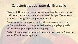 Características de autor del Evangelio
• El autor del Evangelio muestra estar muy familiarizado con las
tradiciones del ju...