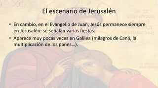 El escenario de Jerusalén
• En cambio, en el Evangelio de Juan, Jesús permanece siempre
en Jerusalén: se señalan varias fi...