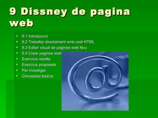 9 Dissney de pagina web 9.1 Introduccío  9.2 Treballar directament amb codi HTML 9.3 Editor visual de pagines web Nvu  9.4 Crear pagines web amb Nvu Exercicis resolts Exercicis proposats  Per investigar Conceptes basícs 