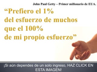 John Paul Getty – Primer millonario de EUA. “Prefiero el 1%  del esfuerzo de muchos  que el 100%  de mi propio esfuerzo” ¡Si aún dependes de un solo ingreso, HAZ CLICK EN ESTA IMAGEN! 