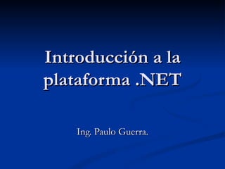 Introducción a la plataforma .NET Ing. Paulo Guerra. 