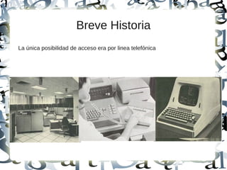 Breve Historia
La única posibilidad de acceso era por linea telefónica
 