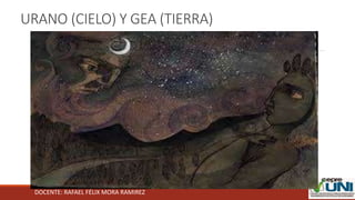 DOCENTE: RAFAEL FÉLIX MORA RAMIREZ
URANO (CIELO) Y GEA (TIERRA)
 