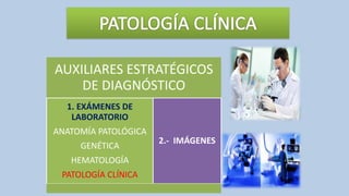 AUXILIARES ESTRATÉGICOS
DE DIAGNÓSTICO
1. EXÁMENES DE
LABORATORIO
ANATOMÍA PATOLÓGICA
GENÉTICA
HEMATOLOGÍA
PATOLOGÍA CLÍNICA
2.- IMÁGENES
 
