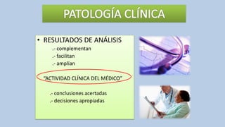 • RESULTADOS DE ANÁLISIS
.- complementan
.- facilitan
.- amplían
“ACTIVIDAD CLÍNICA DEL MÉDICO”
.- conclusiones acertadas
.- decisiones apropiadas
 