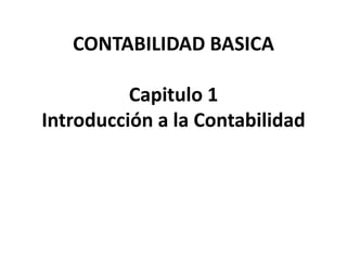 CONTABILIDAD BASICA
Capitulo 1
Introducción a la Contabilidad
 